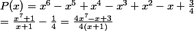 P(x)=x^6-x^5+x^4-x^3+x^2-x+\frac{3}{4}\\=\frac{x^7+1}{x+1}-\frac 14 =\frac{4x^7-x+3}{4(x+1)}